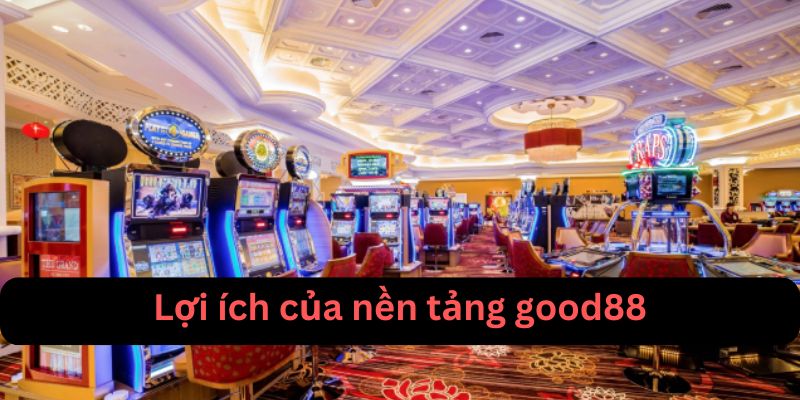 Lợi ích của nền tảng good88